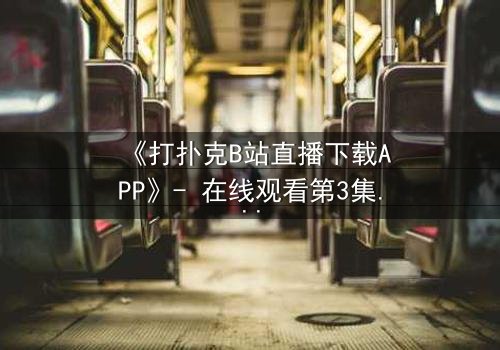 《打扑克B站直播下载APP》- 在线观看第3集 - 一场直播引发的生死赌局