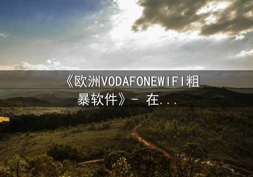 《欧洲VODAFONEWIFI粗暴软件》- 在线观看HD中字 - 当科技失控,人性何去何从?