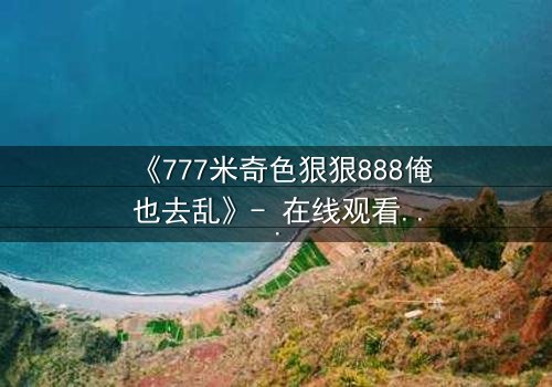 《777米奇色狠狠888俺也去乱》- 在线观看 - 第3集