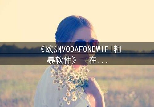 《欧洲VODAFONEWIFI粗暴软件》- 在线观看HD中字 - 当科技操控人性,谁能逃脱数字牢笼?