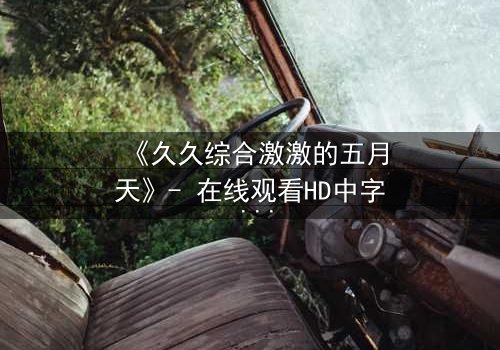 《久久综合激激的五月天》- 在线观看HD中字 - 免费1080P超清完整无删