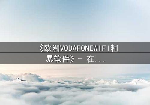 《欧洲VODAFONEWIFI粗暴软件》- 在线观看HD中字 - 当科技失控,人性何去何从?