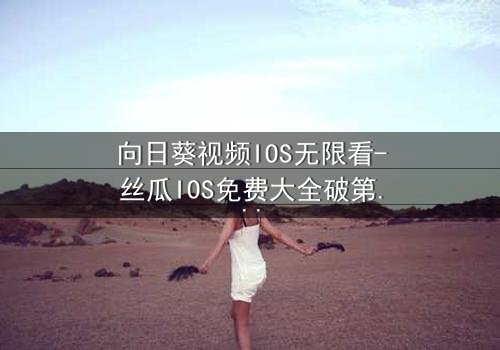 向日葵视频IOS无限看-丝瓜IOS免费大全破第3集在线观看 - 当秘密揭开,谁还能全身而退?