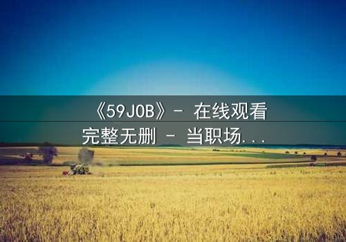 《59JOB》- 在线观看完整无删 - 当职场变成生死战场