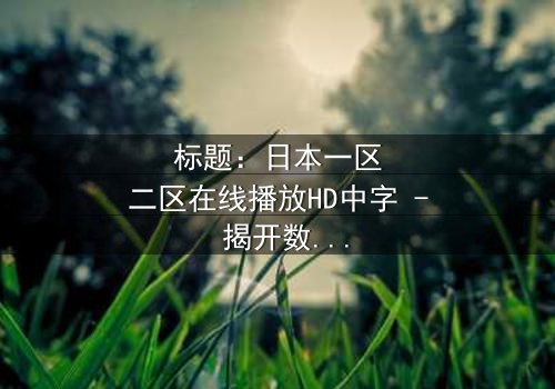 标题:日本一区二区在线播放HD中字 - 揭开数字迷局背后的生死较量