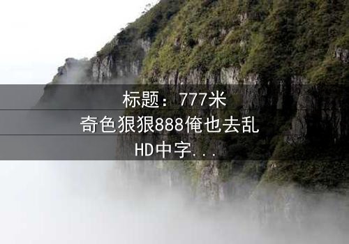 标题:777米奇色狠狠888俺也去乱 HD中字 - 当数字密码揭开人性深渊,你敢直面真相吗?