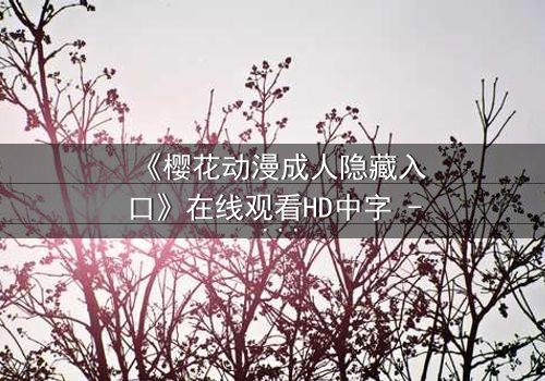 《樱花动漫成人隐藏入口》在线观看HD中字 - 揭开虚拟世界的禁忌之门