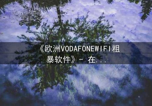《欧洲VODAFONEWIFI粗暴软件》- 在线观看HD中字完整无删 - 当科技失控,人性何去何从?