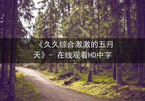 《久久综合激激的五月天》- 在线观看HD中字 - 免费1080P超清完整无删
