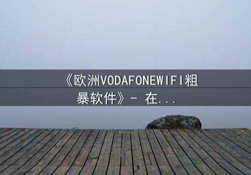 《欧洲VODAFONEWIFI粗暴软件》- 在线观看HD中字 - 当科技失控,人性何去何从?