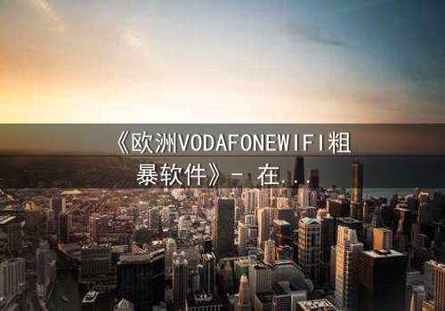 《欧洲VODAFONEWIFI粗暴软件》- 在线观看HD中字 - 当科技失控,人性何去何从?