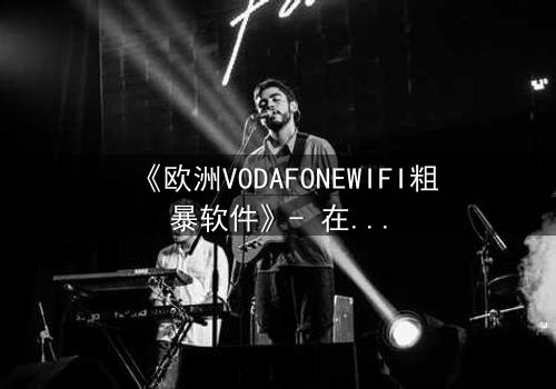 《欧洲VODAFONEWIFI粗暴软件》- 在线观看HD中字 - 当科技失控,人性何去何从?