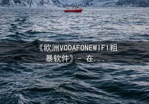 《欧洲VODAFONEWIFI粗暴软件》- 在线观看HD中字 - 当科技失控,人性何去何从?
