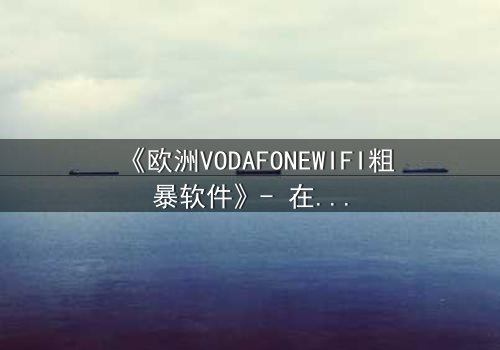 《欧洲VODAFONEWIFI粗暴软件》- 在线观看HD中字 - 当科技失控,人性何去何从?