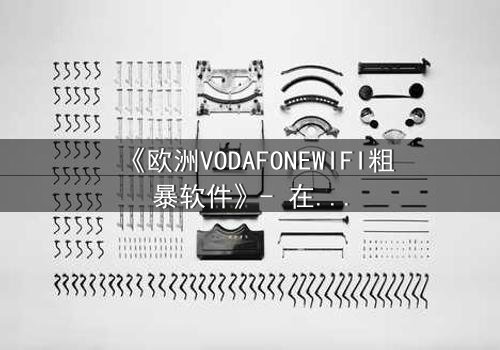 《欧洲VODAFONEWIFI粗暴软件》- 在线观看HD中字 - 当科技操控人性,谁能逃脱数字牢笼?