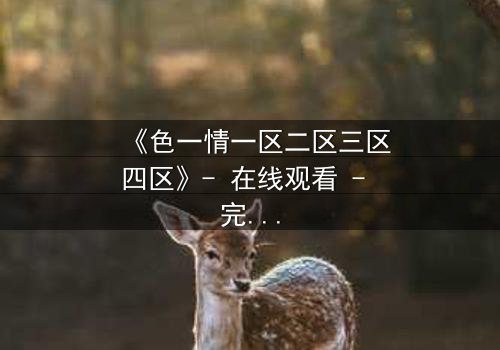 《色一情一区二区三区四区》- 在线观看 - 完整无删第8集