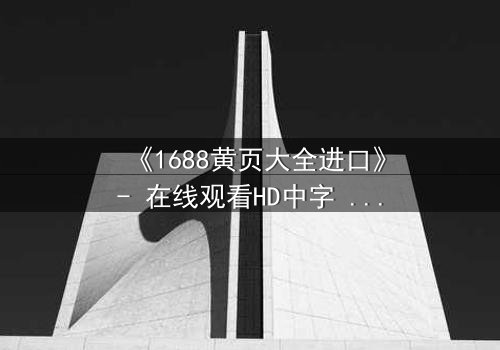 《1688黄页大全进口》- 在线观看HD中字 - 揭开数字迷宫的致命交易