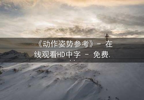 《动作姿势参考》- 在线观看HD中字 - 免费1080P超清第3集