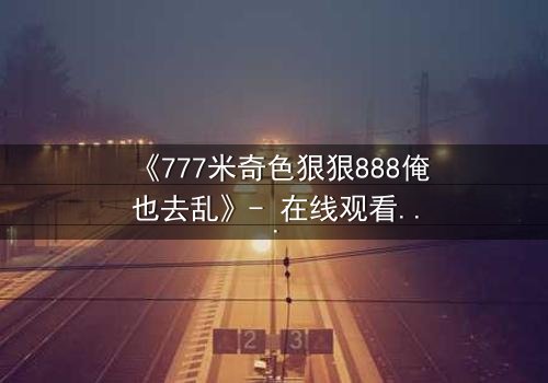 《777米奇色狠狠888俺也去乱》- 在线观看 - 第3集