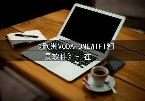 《欧洲VODAFONEWIFI粗暴软件》- 在线观看HD中字完整无删 - 当科技失控,人性何去何从?