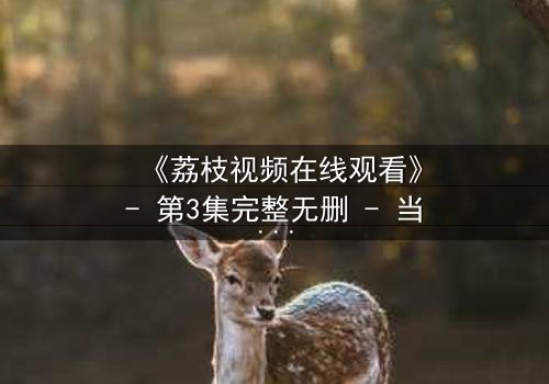 《荔枝视频在线观看》- 第3集完整无删 - 当爱情与阴谋交织,谁能全身而退?