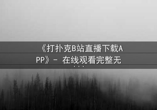 《打扑克B站直播下载APP》- 在线观看完整无删 - 一场直播引发的生死赌局