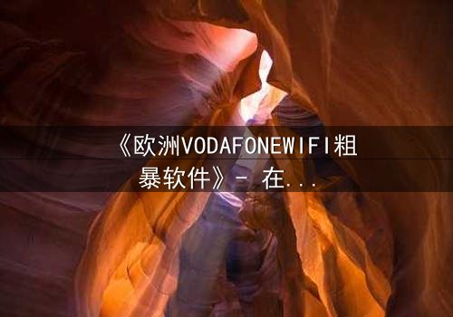 《欧洲VODAFONEWIFI粗暴软件》- 在线观看HD中字完整无删 - 当科技失控,人性何去何从?