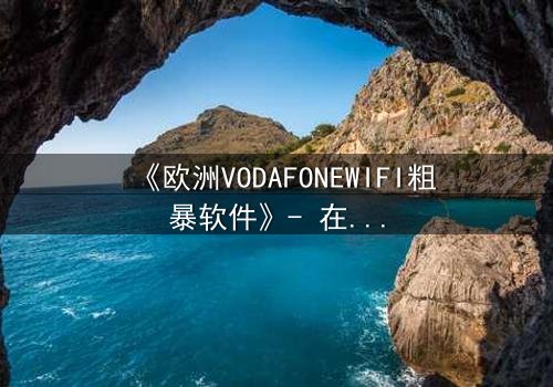 《欧洲VODAFONEWIFI粗暴软件》- 在线观看HD中字完整无删 - 当科技失控,人性何去何从?