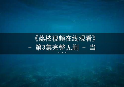 《荔枝视频在线观看》- 第3集完整无删 - 当爱情与阴谋交织,谁才是真正的赢家?