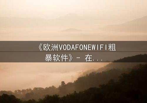 《欧洲VODAFONEWIFI粗暴软件》- 在线观看HD中字完整无删 - 当科技失控,人性何去何从?
