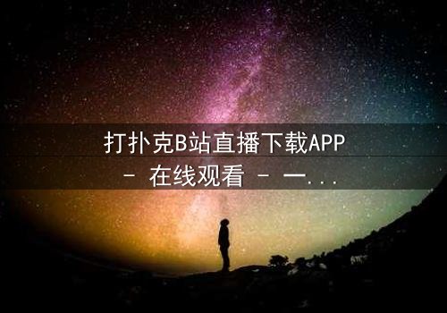 打扑克B站直播下载APP - 在线观看 - 一场扑克背后的致命赌局