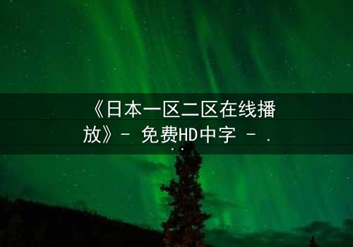 《日本一区二区在线播放》- 免费HD中字 - 第3集完整无删