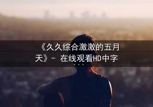 《久久综合激激的五月天》- 在线观看HD中字 - 完整无删第3集