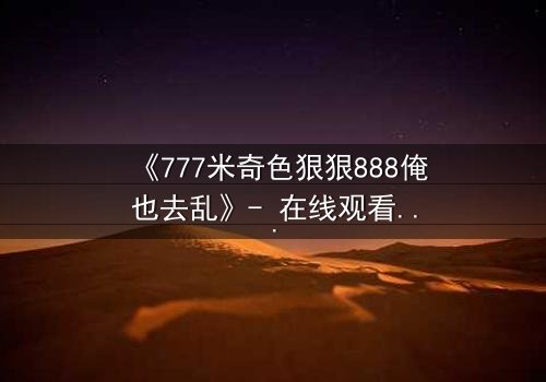 《777米奇色狠狠888俺也去乱》- 在线观看HD中字 - 免费1080P超清第5集