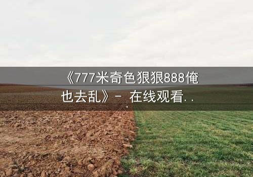 《777米奇色狠狠888俺也去乱》- 在线观看 - 第5集