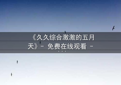 《久久综合激激的五月天》- 免费在线观看 - 第3集HD中字完整无删
