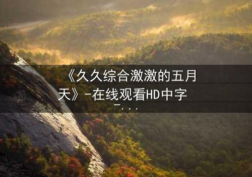 《久久综合激激的五月天》-在线观看HD中字 - 免费1080P超清完整无删