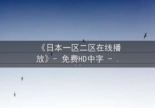 《日本一区二区在线播放》- 免费HD中字 - 第3集完整无删