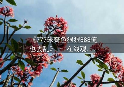 《777米奇色狠狠888俺也去乱》 - 在线观看 - 第3集