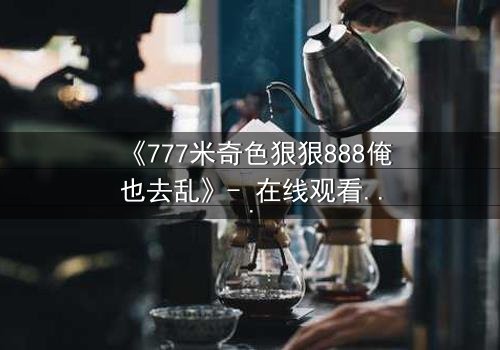 《777米奇色狠狠888俺也去乱》- 在线观看 - 第3集