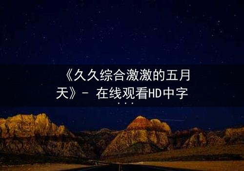 《久久综合激激的五月天》- 在线观看HD中字 - 免费1080P超清完整无删