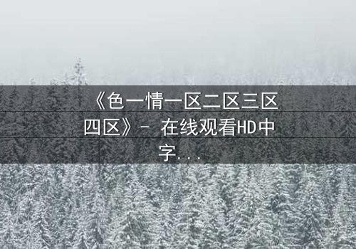 《色一情一区二区三区四区》- 在线观看HD中字 - 揭开人性最深层的秘密