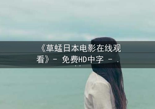 《草蜢日本电影在线观看》- 免费HD中字 - 第3集完整无删