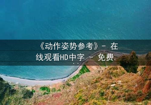 《动作姿势参考》- 在线观看HD中字 - 免费1080P超清完整无删