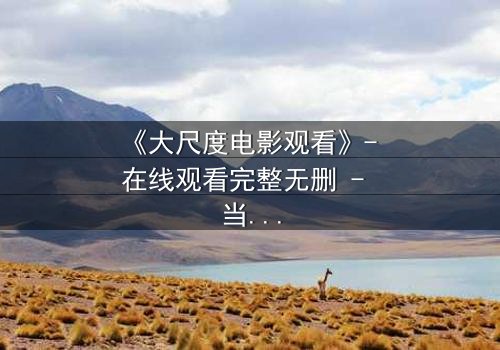 《大尺度电影观看》- 在线观看完整无删 - 当欲望与道德在黑暗中碰撞