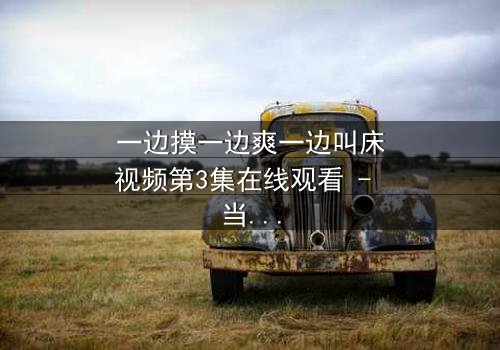 一边摸一边爽一边叫床视频第3集在线观看 - 当禁忌快感引爆致命危机