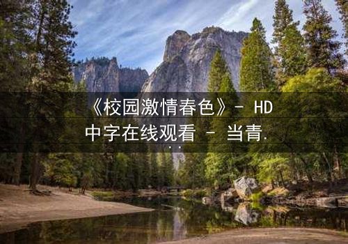 《校园激情春色》- HD中字在线观看 - 当青春与欲望交织,谁将主宰命运?