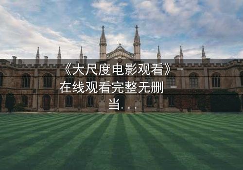 《大尺度电影观看》- 在线观看完整无删 - 当欲望与道德在黑暗中碰撞