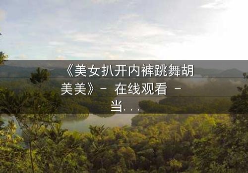 《美女扒开内裤跳舞胡美美》- 在线观看 - 当欲望与尊严激烈碰撞