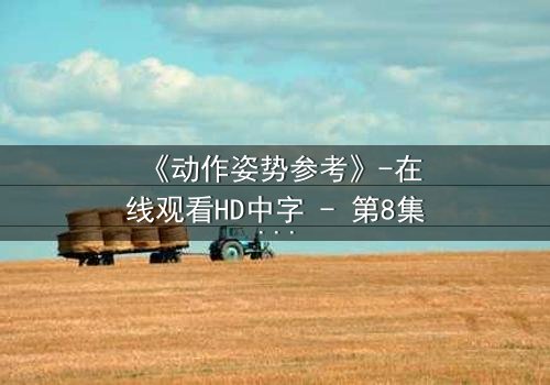 《动作姿势参考》-在线观看HD中字 - 第8集完整无删
